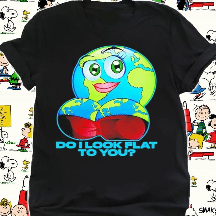Do i look flat to you earth day t-shirt shirt