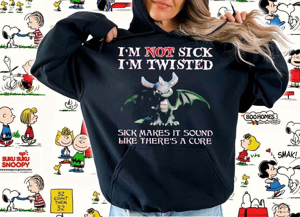 Dragon I'm not sick i'm twisted sick makes it sound like there's a cure t-shirt hoodie