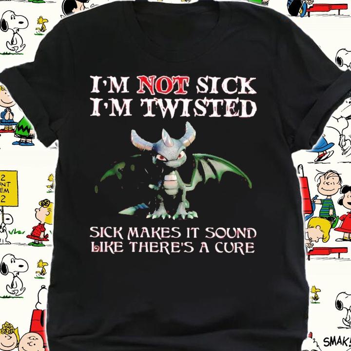Dragon I'm not sick i'm twisted sick makes it sound like there's a cure t-shirt shirt