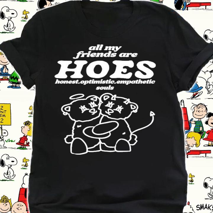 All My Friends Are Hoes Honest Optimistic Empathetic Souls Smile Cult Shirt t-shirt shirt