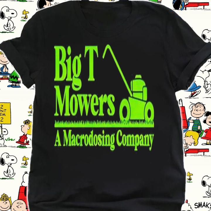 Big T Mowers a Macrodosing Company shirt t-shirt shirt