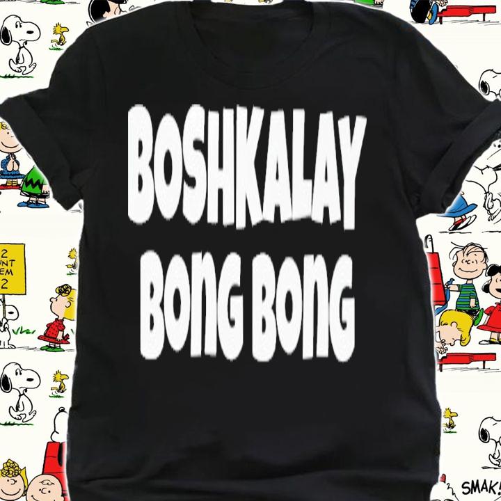 Boshkalay bong bong shirt t-shirt shirt