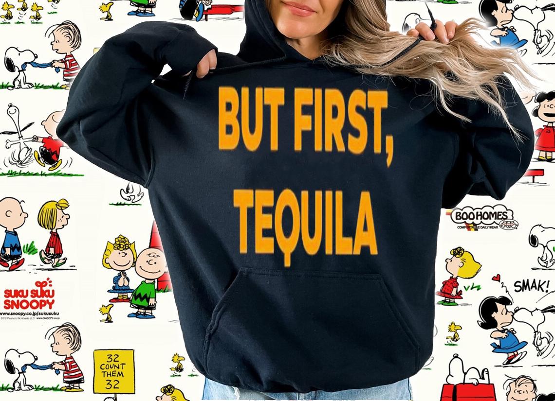 But first tequila shirt t-shirt hoodie