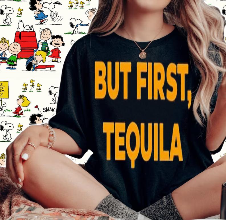 But first tequila shirt t-shirt woman shirt