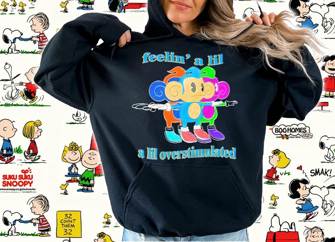 Feelin' a lil a lil overstimulated shirt t-shirt hoodie