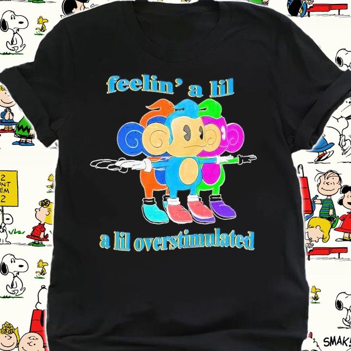 Feelin' a lil a lil overstimulated shirt t-shirt shirt