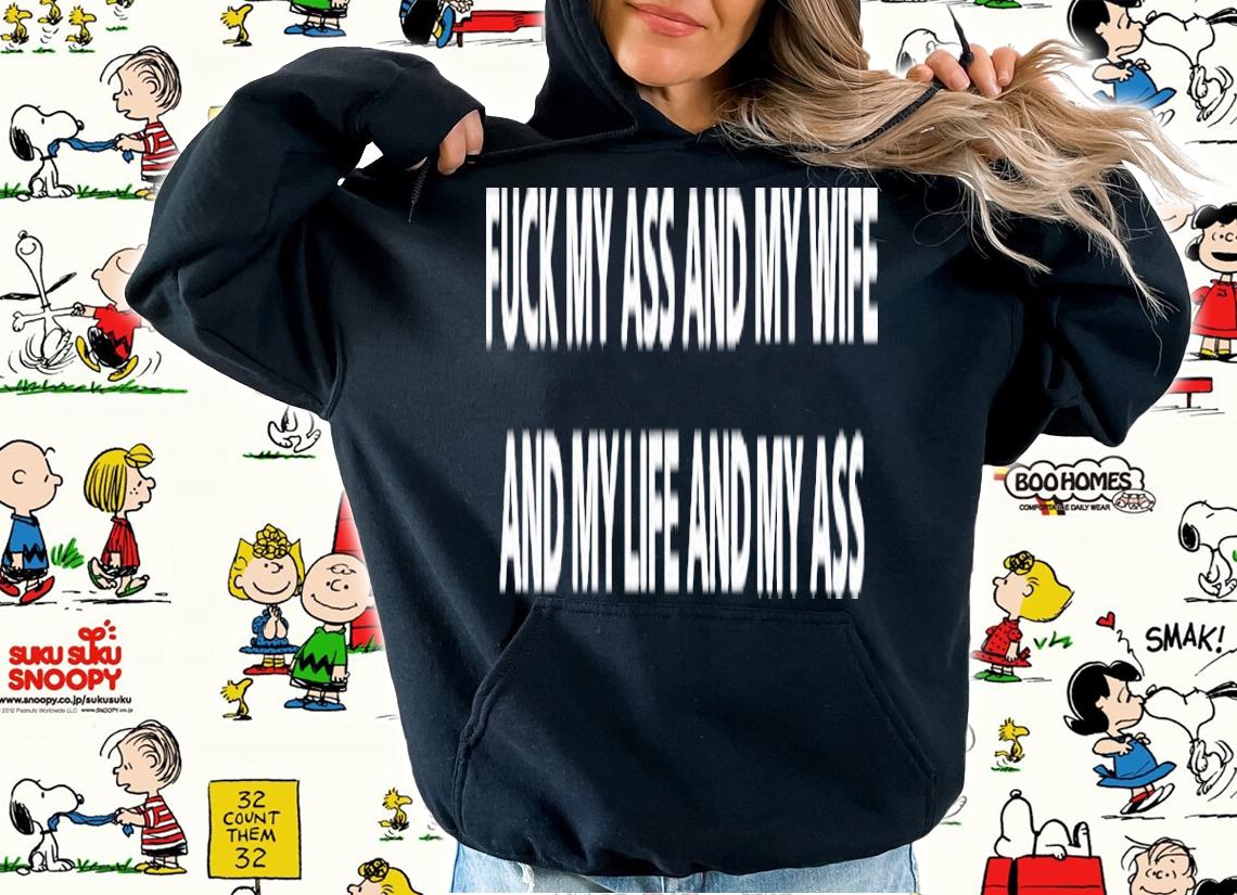 Fuck My Ass And My Wife And My Life And My Ass Classic Shirt t-shirt hoodie