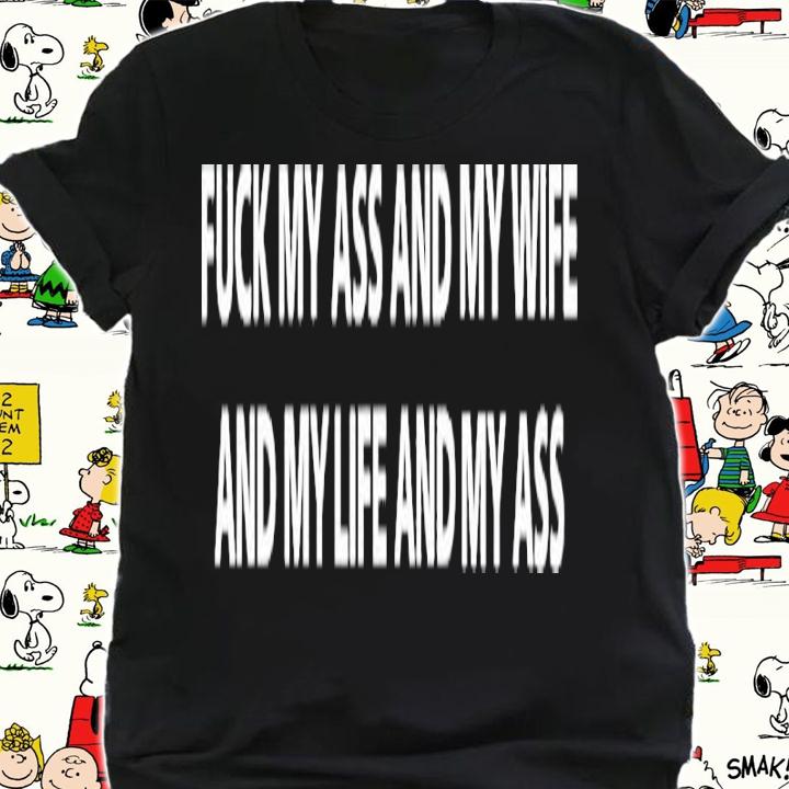 Fuck My Ass And My Wife And My Life And My Ass Classic Shirt t-shirt shirt