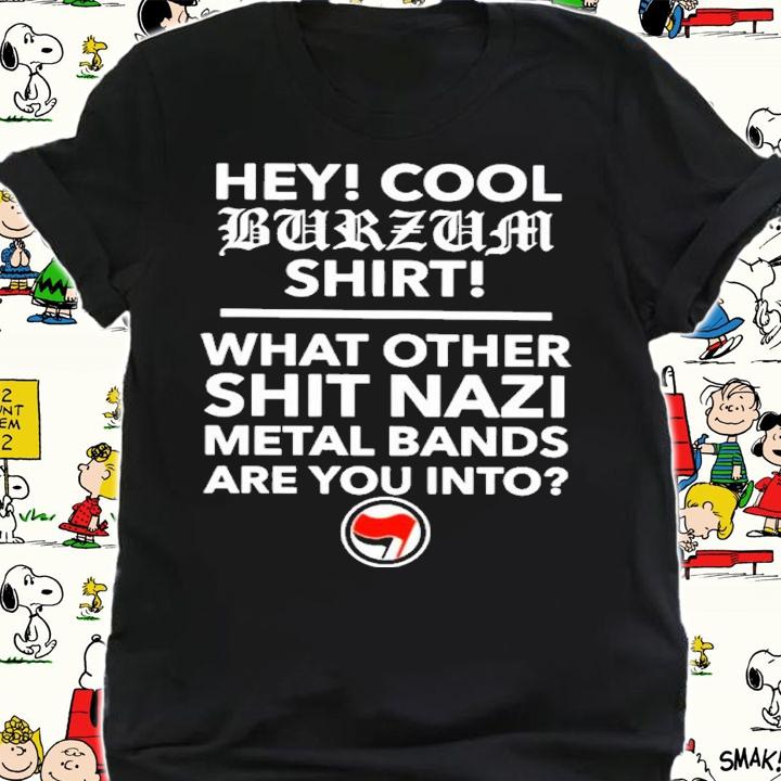 Hey Cool Burzum Shirt What Other Shit Nazi Shirt t-shirt shirt