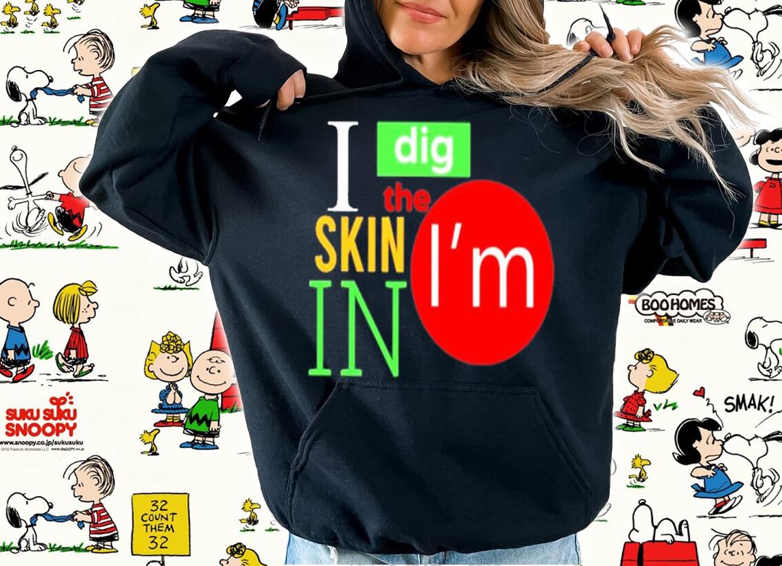 I Dig The Skin I'm In Shirt t-shirt hoodie