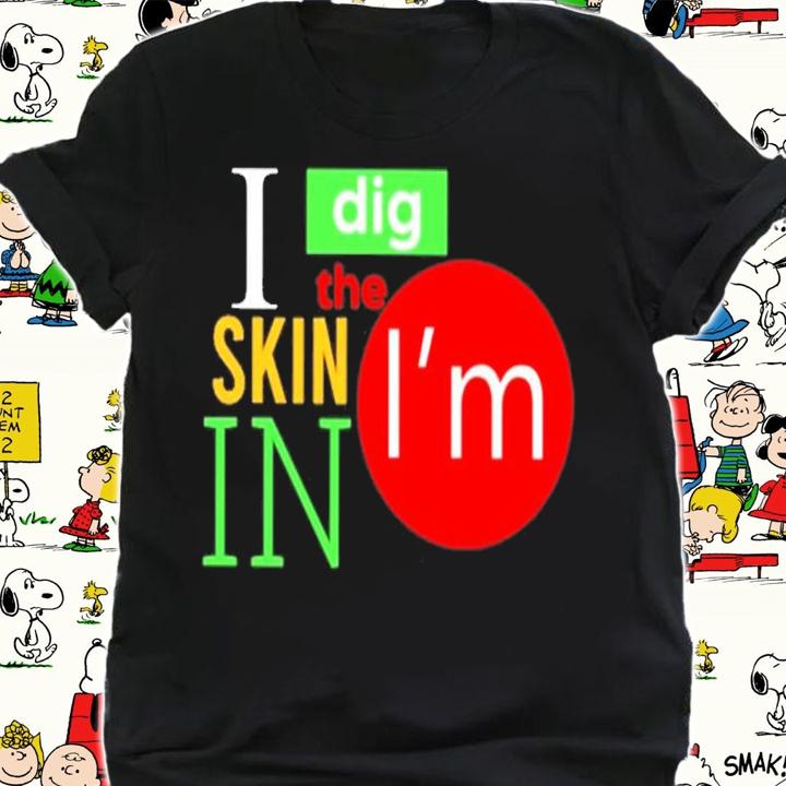 I Dig The Skin I'm In Shirt t-shirt shirt