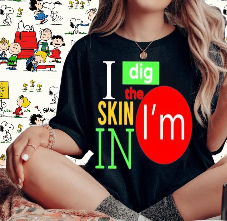 I Dig The Skin I'm In Shirt t-shirt woman shirt