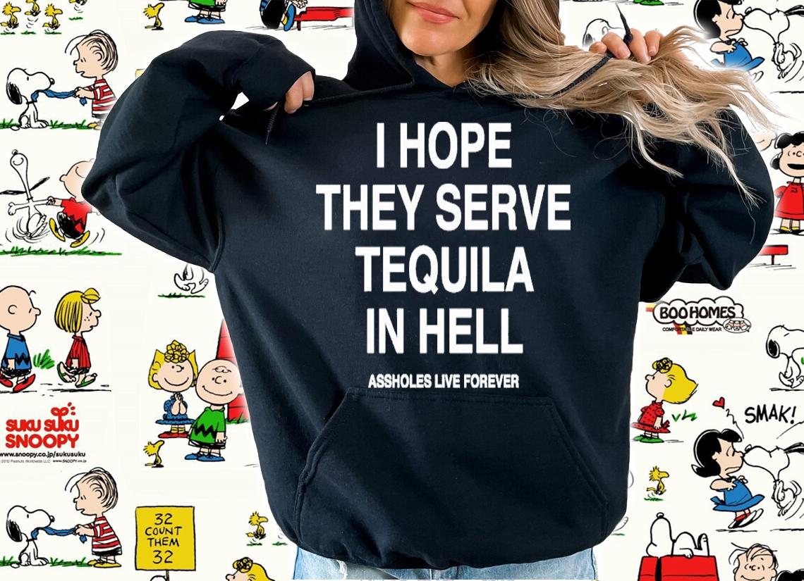 I Hope They Serve Tequila In Hell Shirt t-shirt hoodie