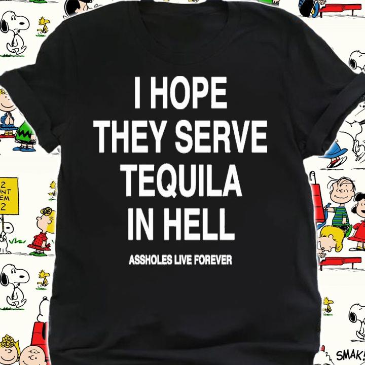 I Hope They Serve Tequila In Hell Shirt t-shirt shirt