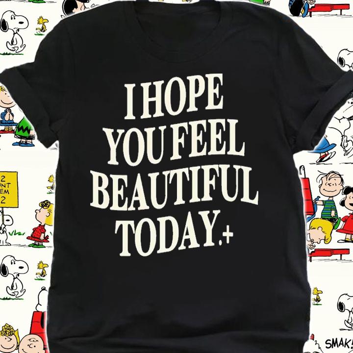 I Hope You Feel Beautiful Today Shirt t-shirt shirt