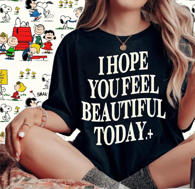 I Hope You Feel Beautiful Today Shirt t-shirt woman shirt