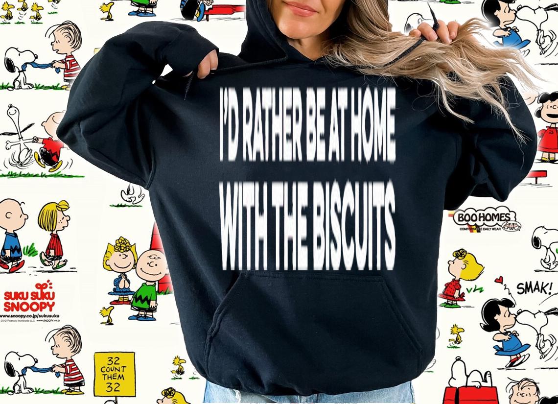 Id rather be at home with the biscuits shirt t-shirt hoodie