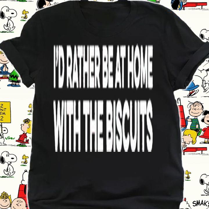 Id rather be at home with the biscuits shirt t-shirt shirt