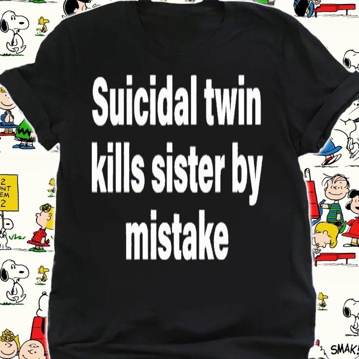 Suicidal twin kills sister by mistake shirt t-shirt