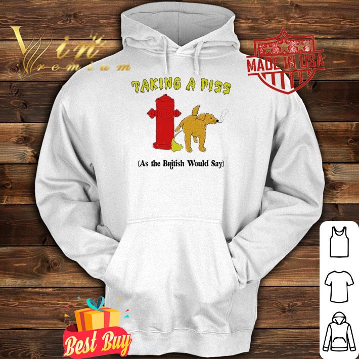 Taking A Piss As The British Would Say Shirt t-shirt