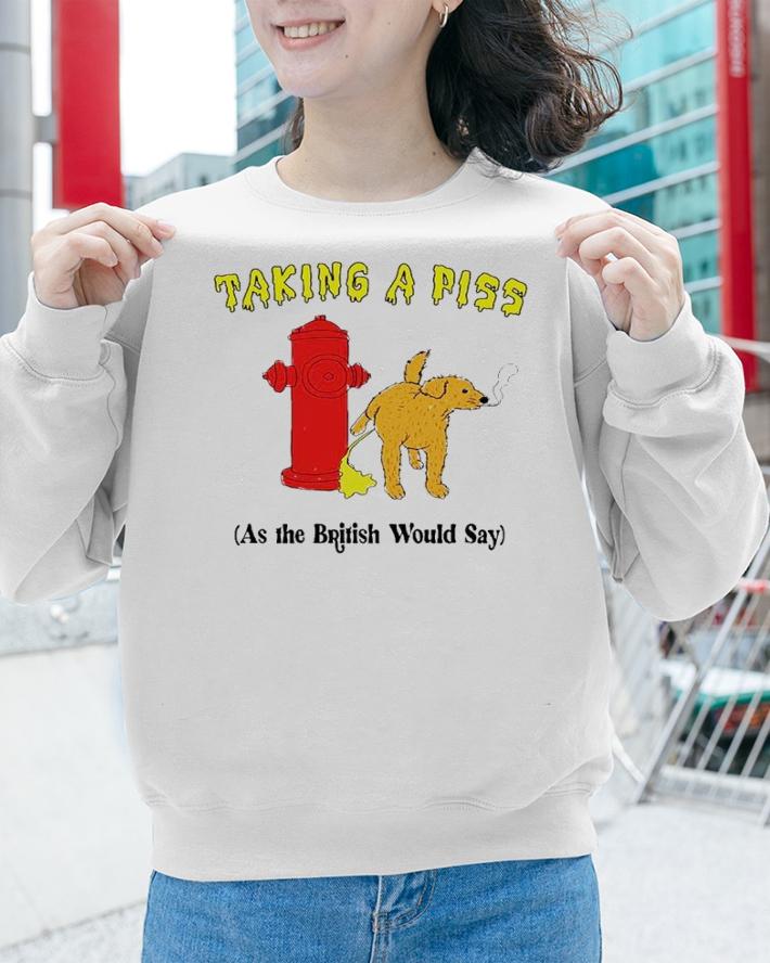 Taking A Piss As The British Would Say Shirt t-shirt