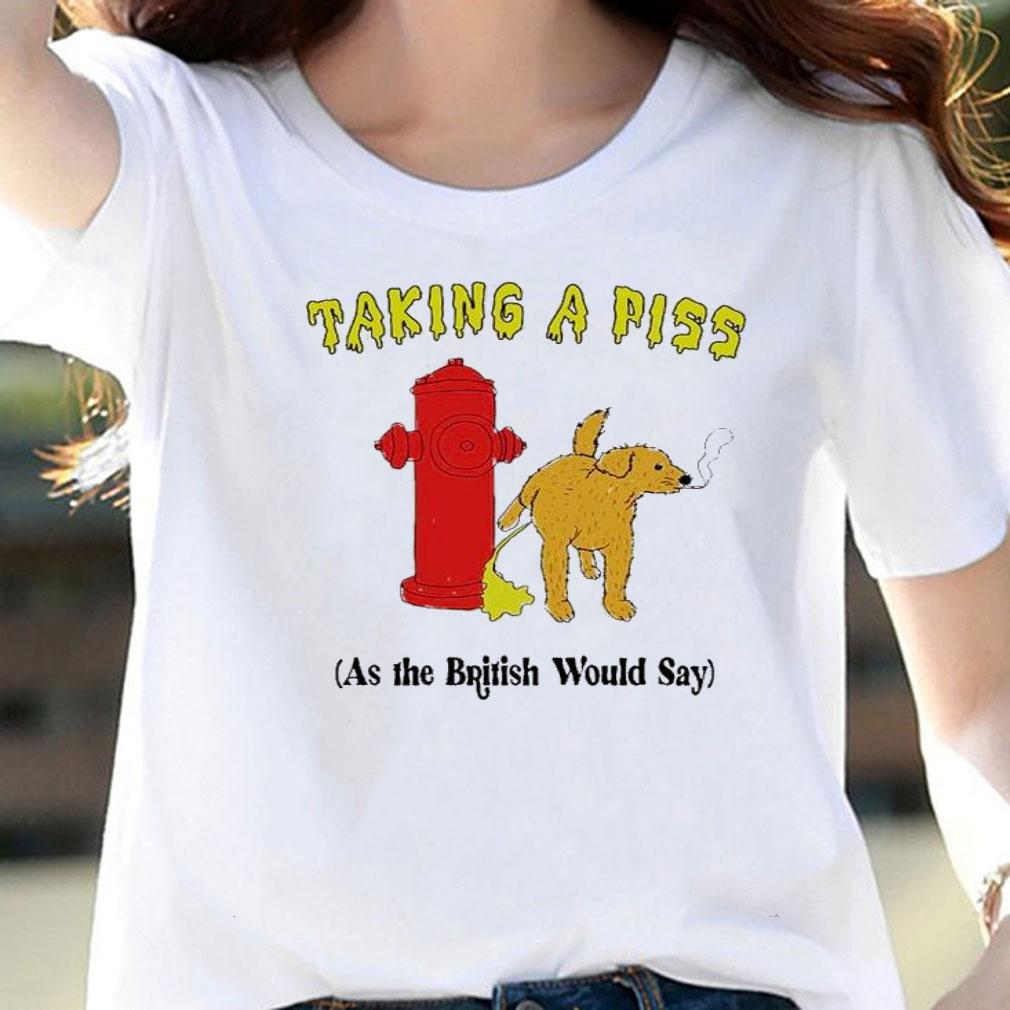 Taking A Piss As The British Would Say Shirt t-shirt
