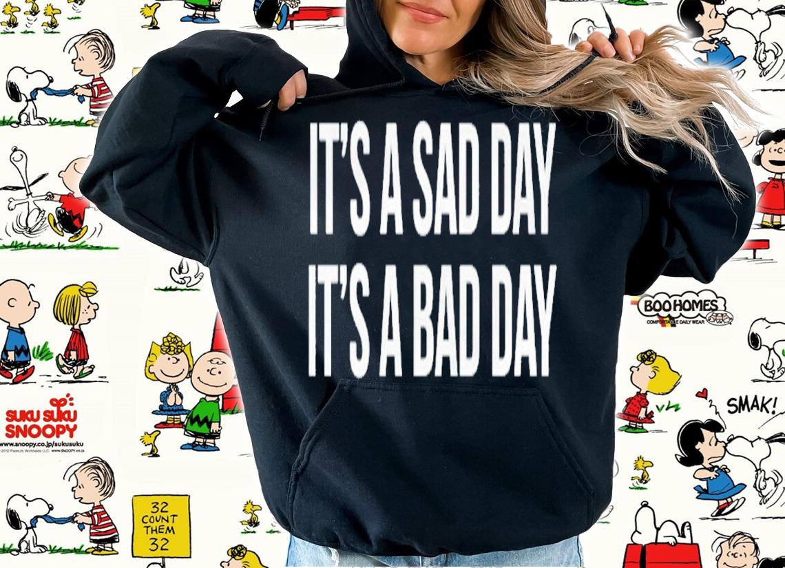 It's a sad day it's a bad day shirt t-shirt