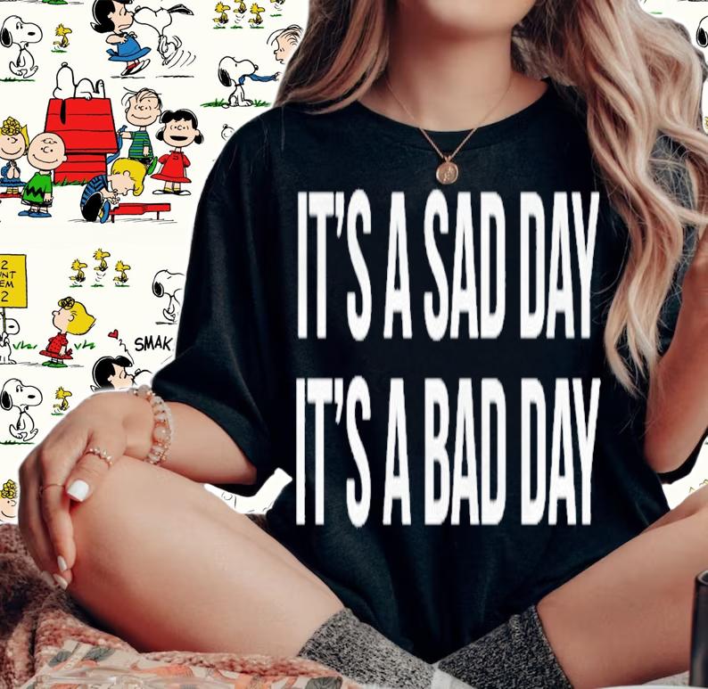 It's a sad day it's a bad day shirt t-shirt