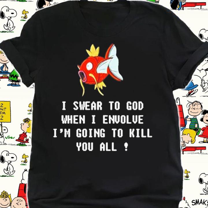 Magikarp I Swear To God When I Evolve Im Going To Kill shirt t-shirt