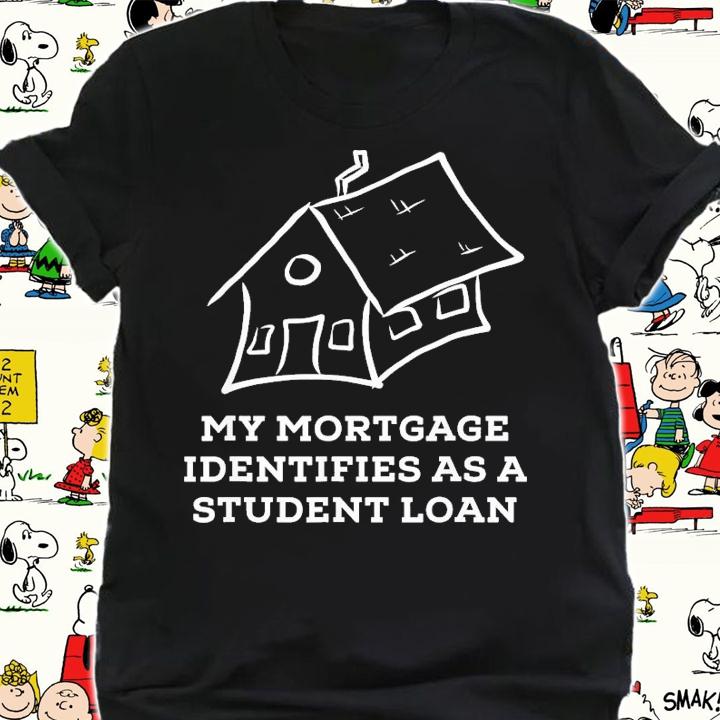 My Mortgage Identifies As A Student Loan T-Shirt t-shirt