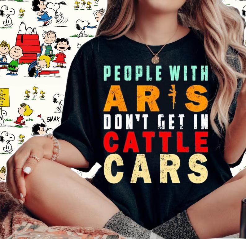 Sarcastic People With AR's Don't Get In Cattle Cars Shirt t-shirt woman shirt