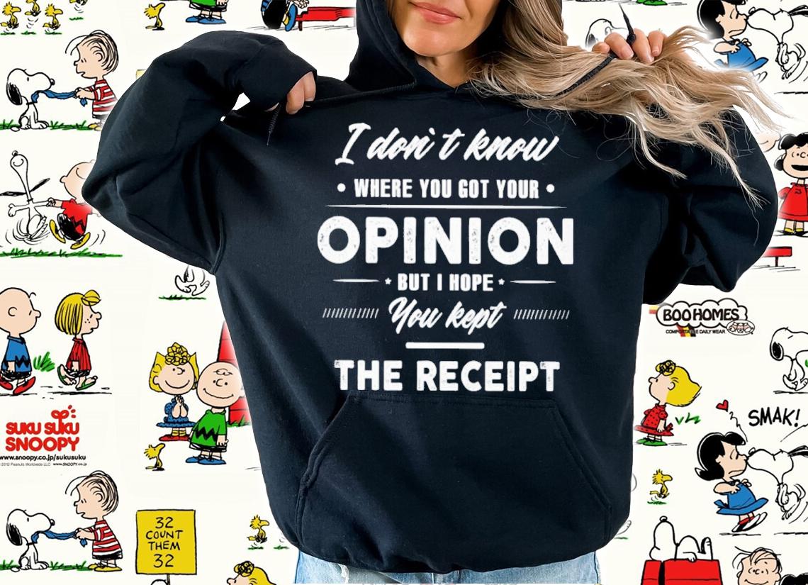 I Don't Know Where You Got Your Opinion But I Hope You Kept The Receipt Shirt t-shirt