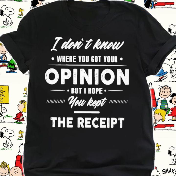 I Don't Know Where You Got Your Opinion But I Hope You Kept The Receipt Shirt t-shirt