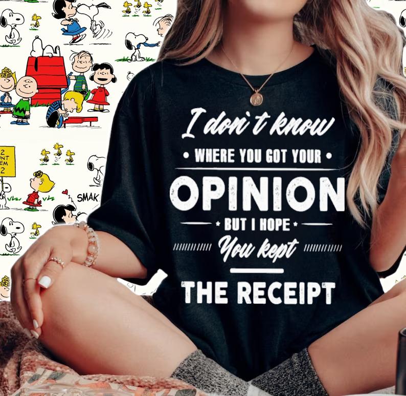 I Don't Know Where You Got Your Opinion But I Hope You Kept The Receipt Shirt t-shirt
