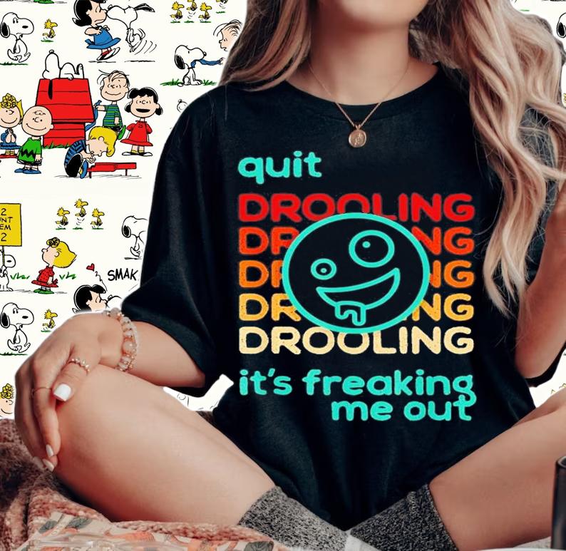 Quit Drooling It's Freaking Me Out T-Shirt t-shirt woman shirt