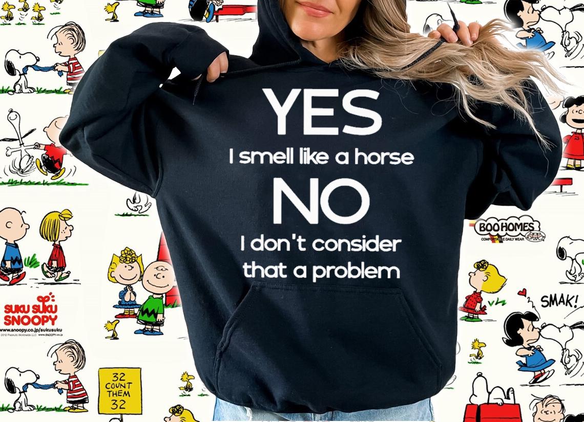 Yes I Smell Like A Horse No I Don't Consider That A Problem T-Shirt t-shirt hoodie