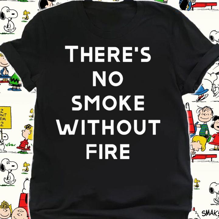 There Are No Smoke Without Fire T-Shirt t-shirt shirt