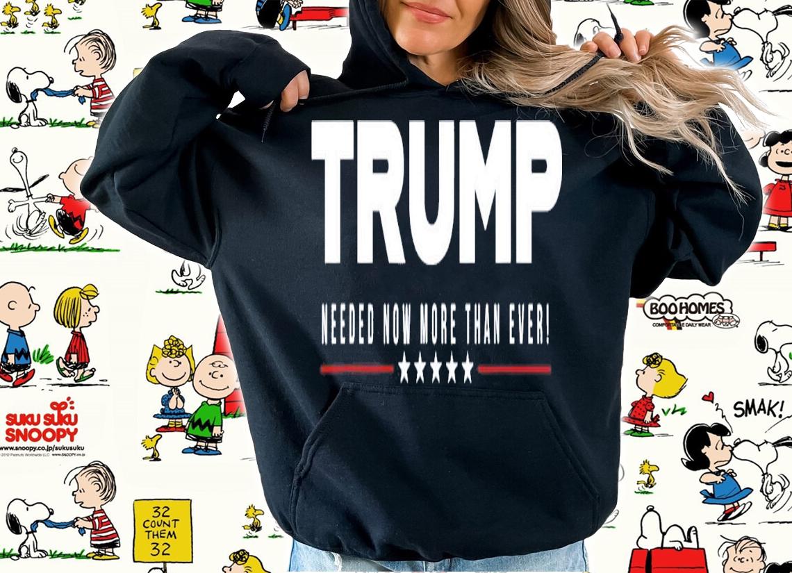 Trump Needed Now More Than Ever T-Shirt t-shirt hoodie