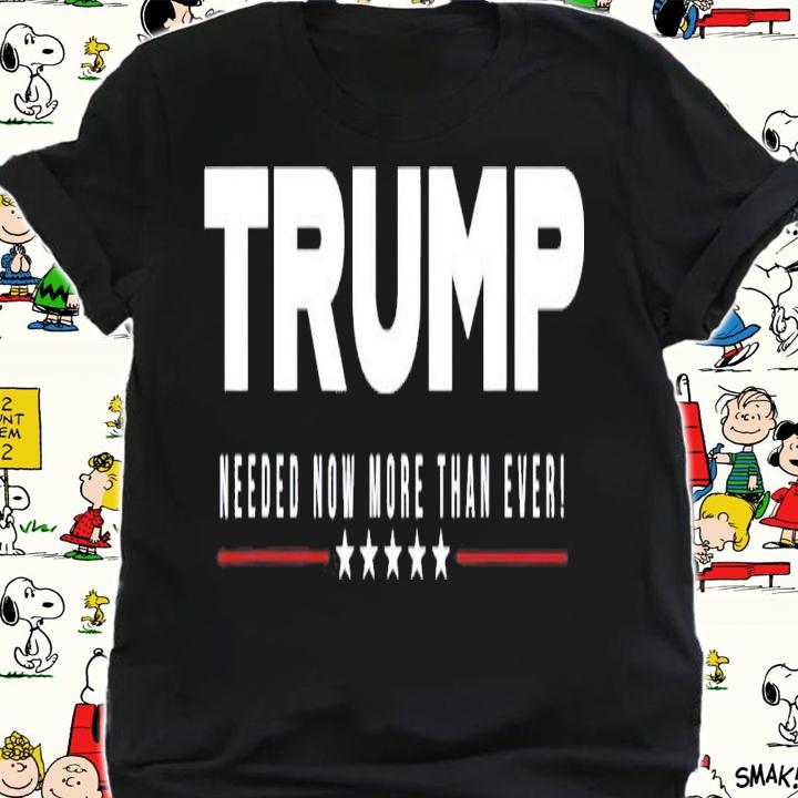 Trump Needed Now More Than Ever T-Shirt t-shirt shirt
