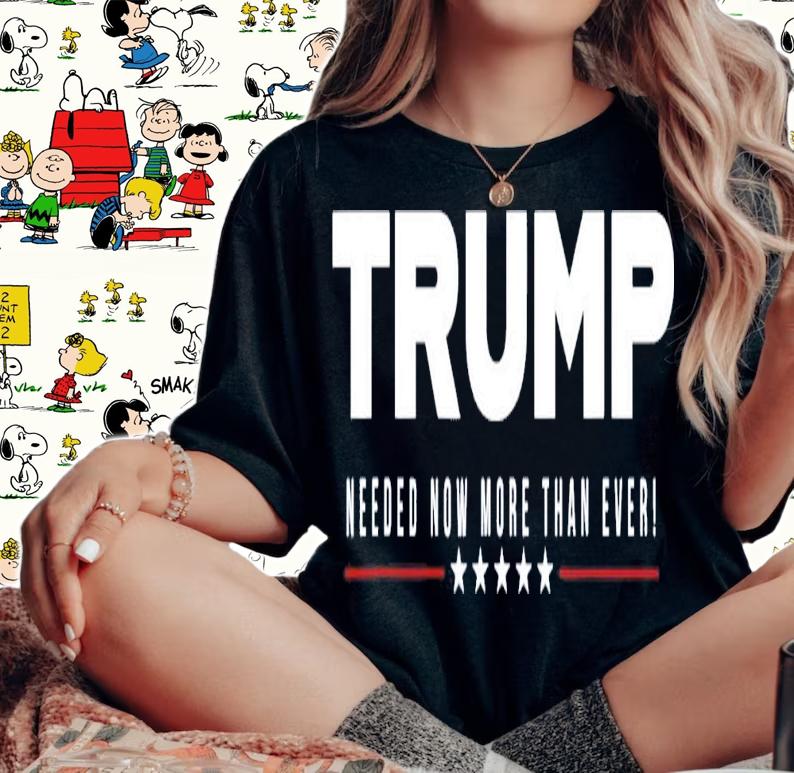 Trump Needed Now More Than Ever T-Shirt t-shirt woman shirt