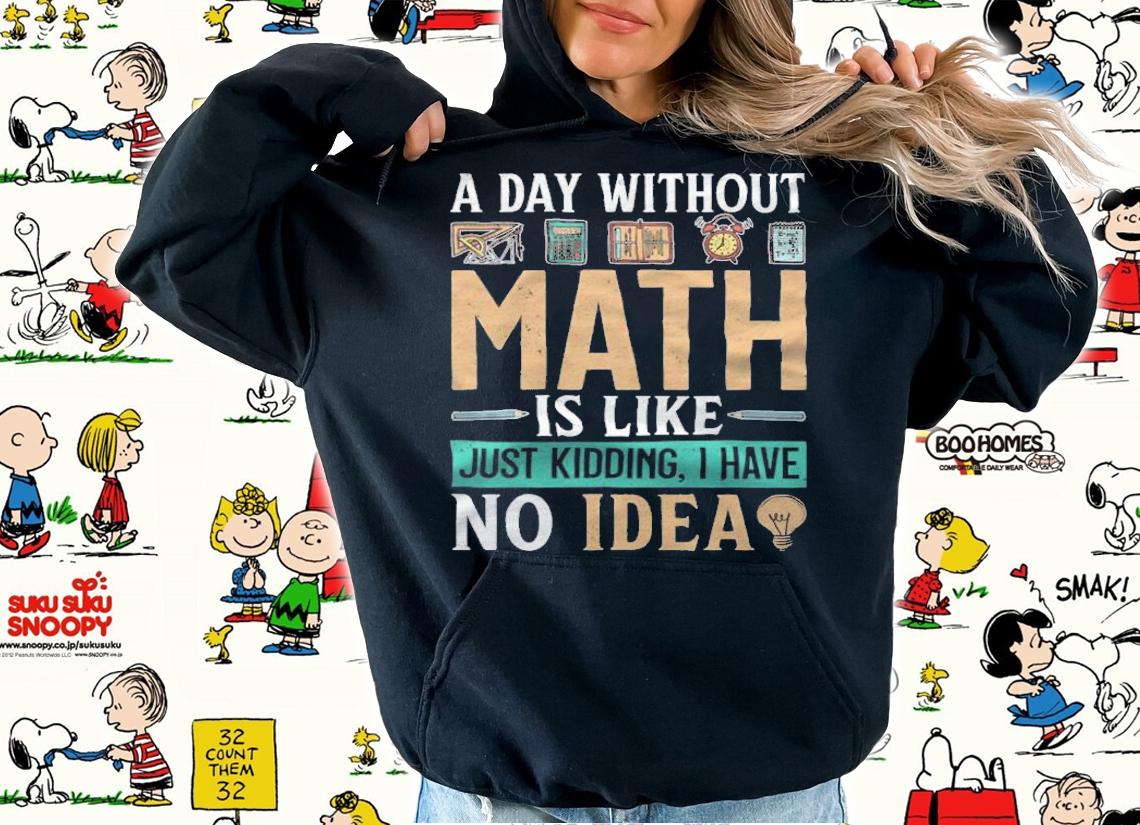 A day without math is like just kidding I have no idea T-shirt t-shirt hoodie