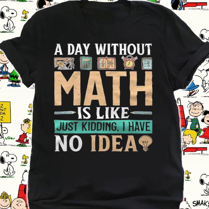 A day without math is like just kidding I have no idea T-shirt t-shirt shirt