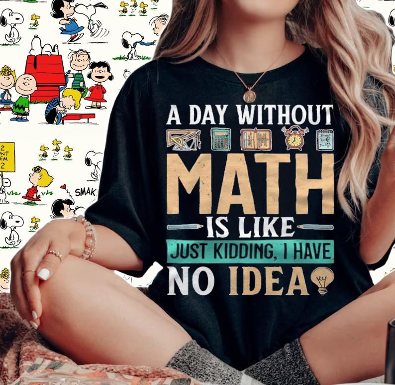 A day without math is like just kidding I have no idea T-shirt t-shirt woman shirt