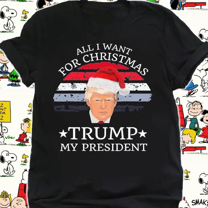 All I Want For Christmas Is Trump My President Trump Christmas T-Shirt t-shirt