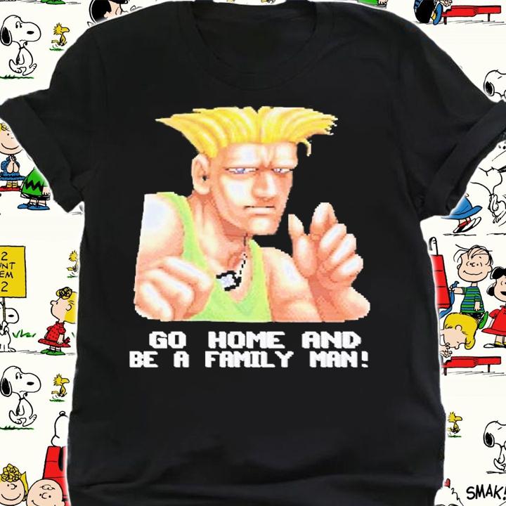 Go Home And Be A Family Man T-Shirt t-shirt