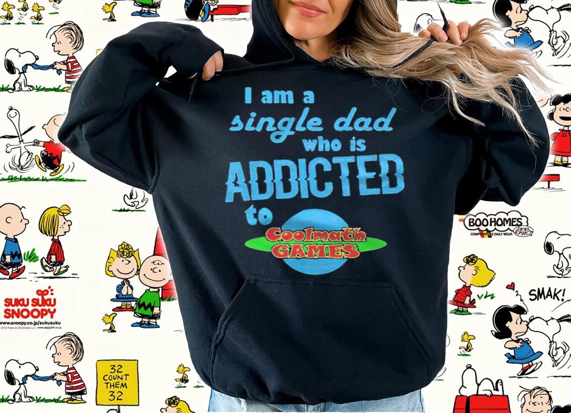 I am a single dad who is addicted to coolmath games T-shirt t-shirt hoodie
