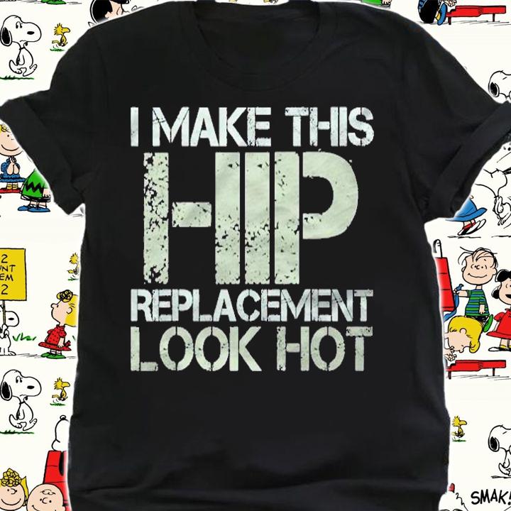 I Make This Hip Replacement Look Hot Funny Surgery Gag Shirt t-shirt shirt