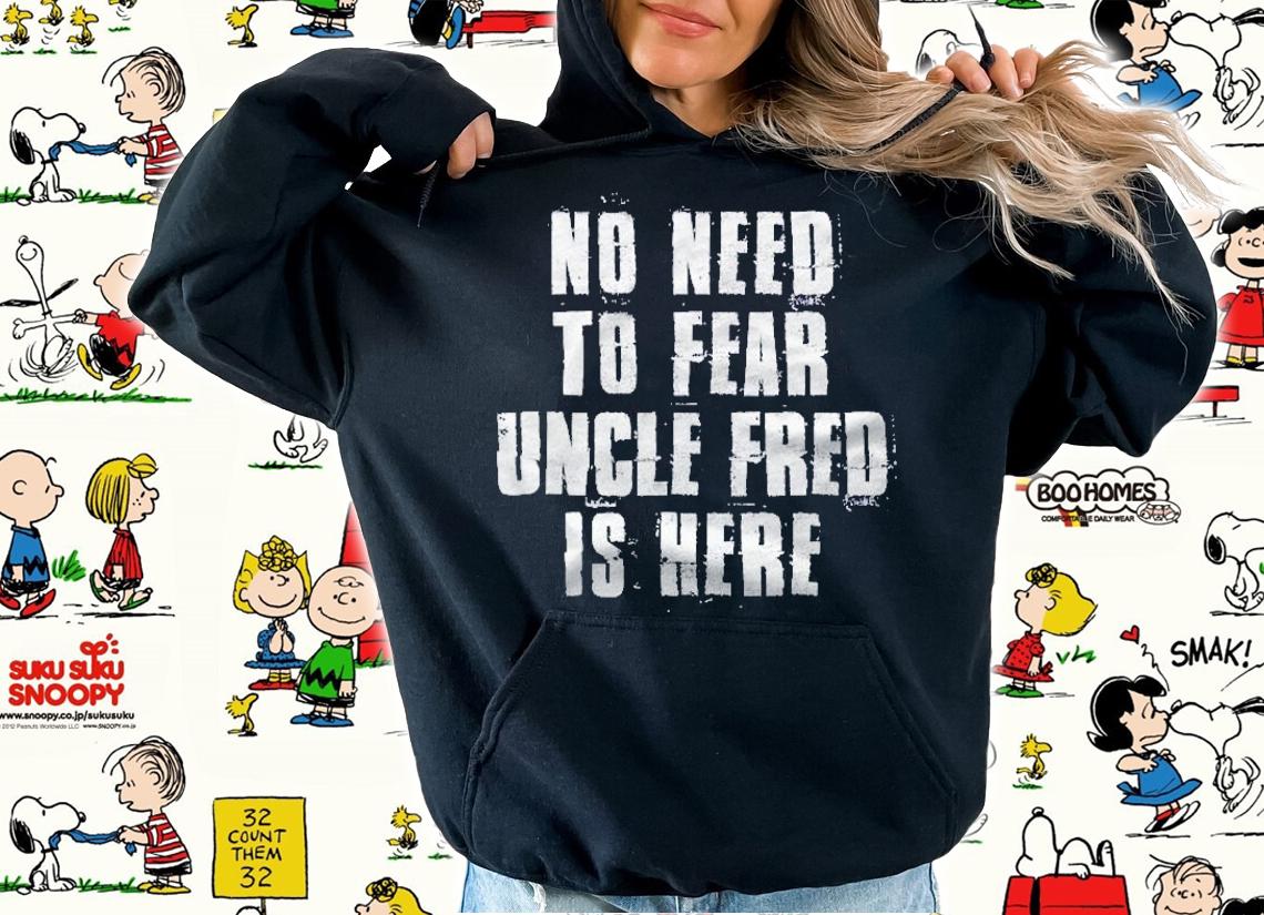 No Need To Fear Uncle Fred Is Here Funny Fred Sayings Shirt t-shirt hoodie