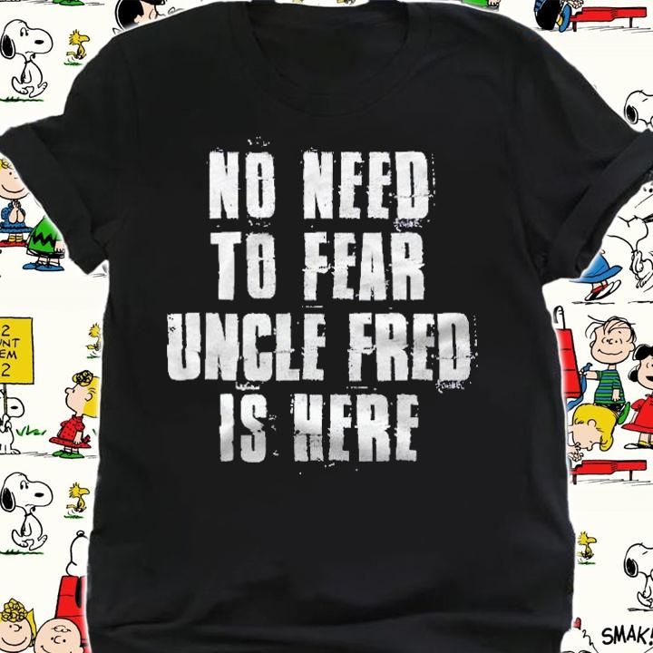 No Need To Fear Uncle Fred Is Here Funny Fred Sayings Shirt t-shirt shirt