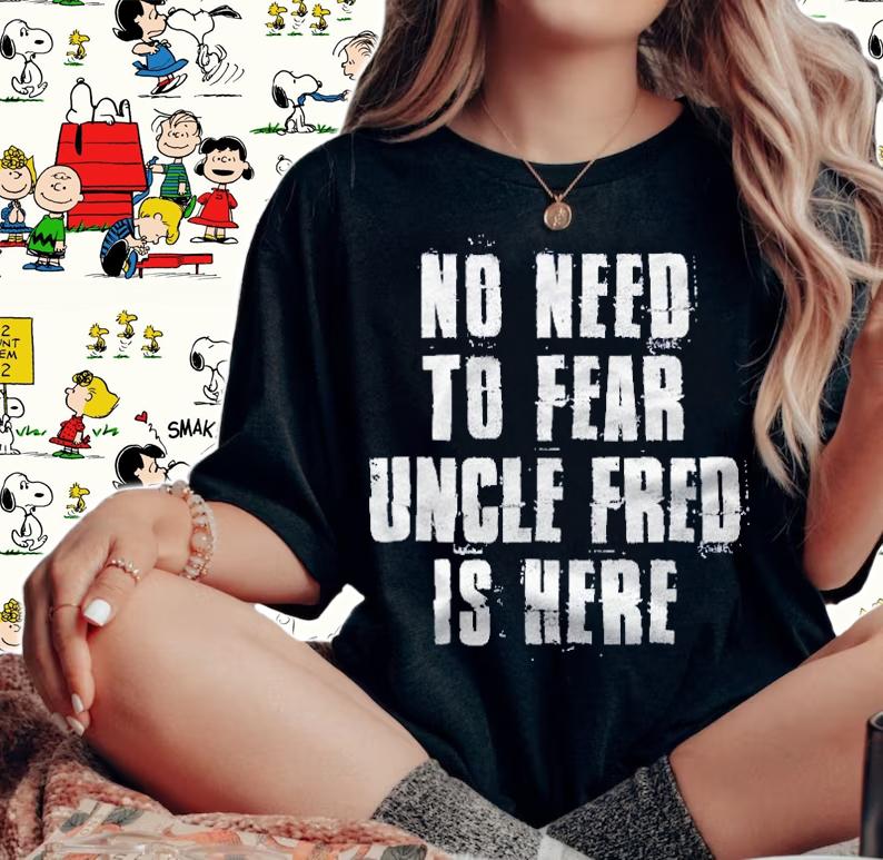 No Need To Fear Uncle Fred Is Here Funny Fred Sayings Shirt t-shirt woman shirt